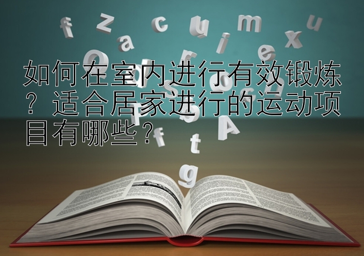 如何在室内进行有效锻炼？适合居家进行的运动项目有哪些？