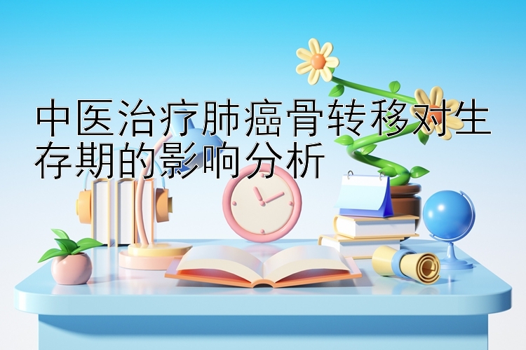 中医治疗肺癌骨转移对生存期的影响分析