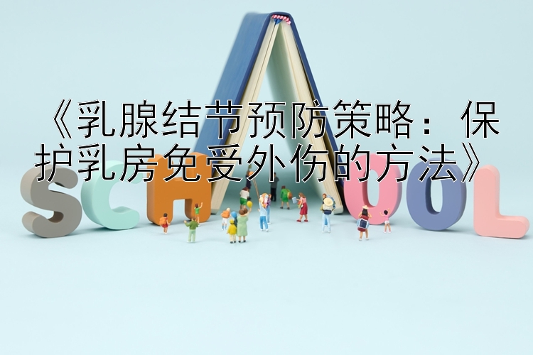 《乳腺结节预防策略：保护乳房免受外伤的方法》