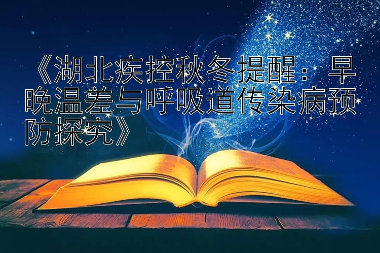 《湖北疾控秋冬提醒：早晚温差与呼吸道传染病预防探究》