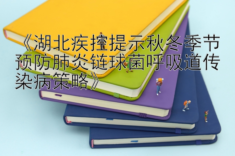 《湖北疾控提示秋冬季节预防肺炎链球菌呼吸道传染病策略》