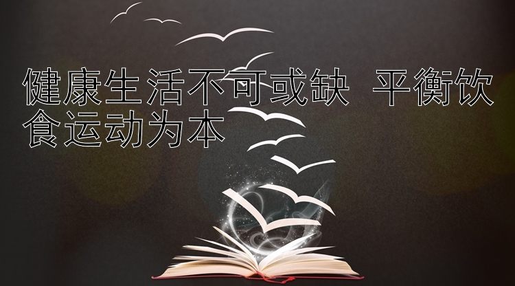 健康生活不可或缺 平衡饮食运动为本