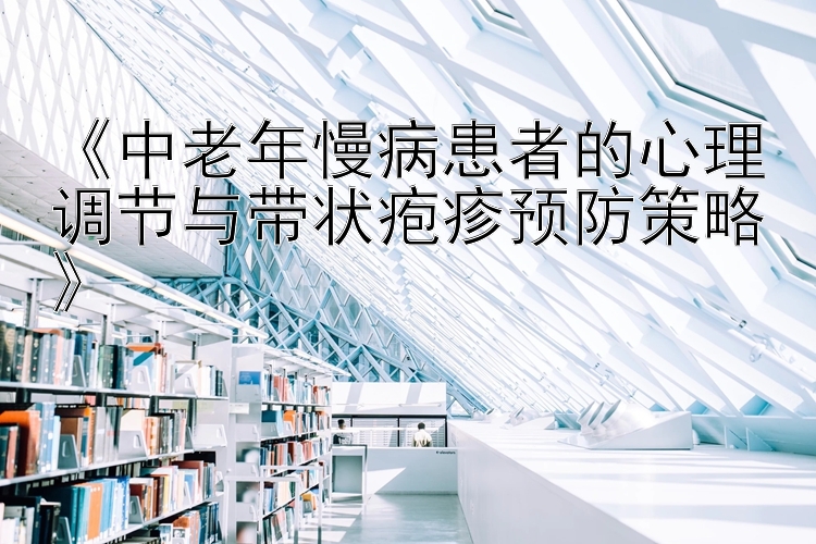 《中老年慢病患者的心理调节与带状疱疹预防策略》