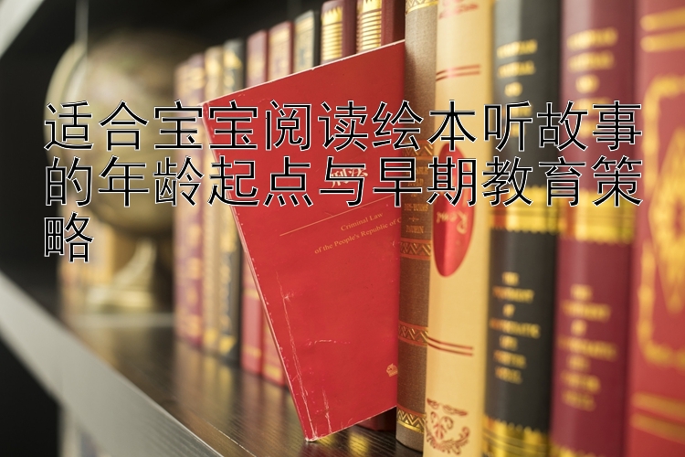 适合宝宝阅读绘本听故事的年龄起点与早期教育策略