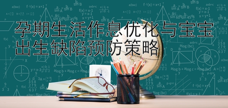 孕期生活作息优化与宝宝出生缺陷预防策略