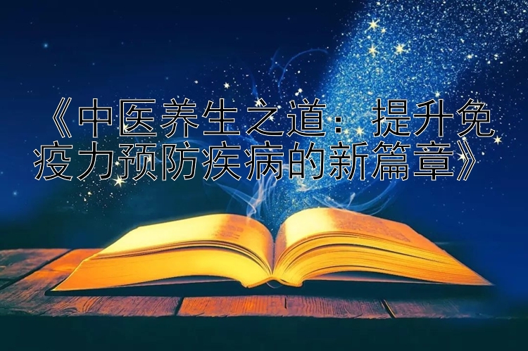 《中医养生之道：提升免疫力预防疾病的新篇章》