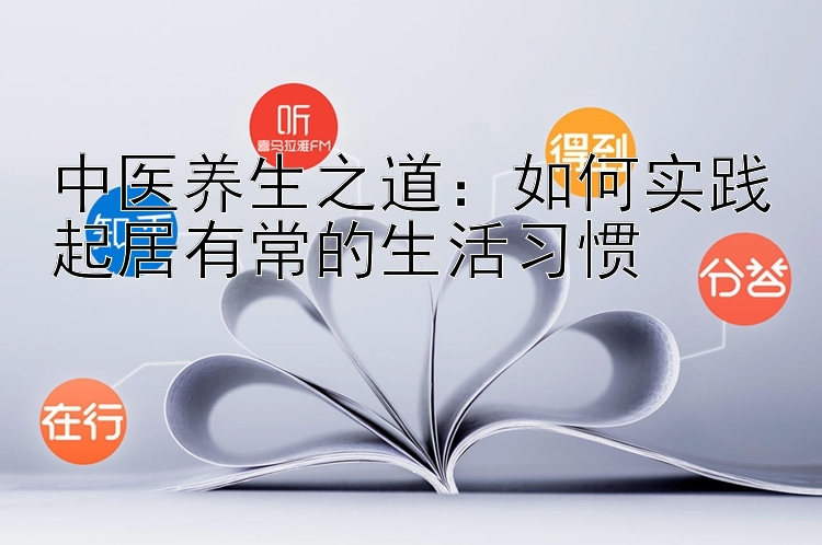 中医养生之道：如何实践起居有常的生活习惯