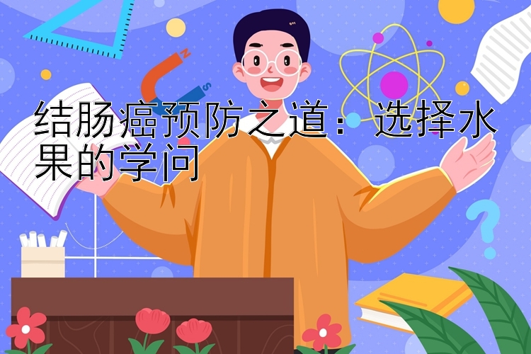 结肠癌预防之道：选择水果的学问