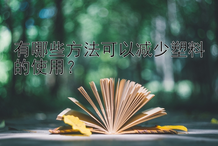 有哪些方法可以减少塑料的使用？