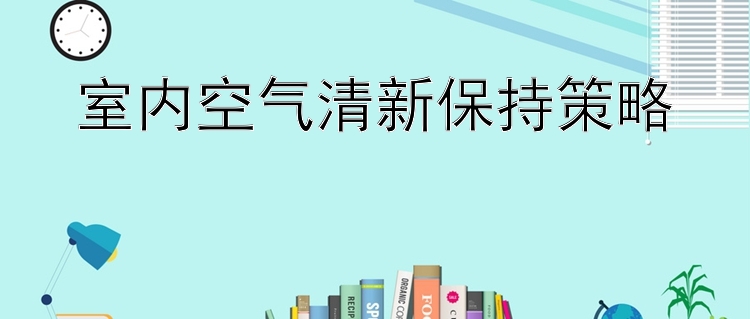 室内空气清新保持策略