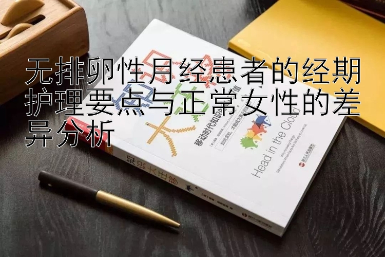 无排卵性月经患者的经期护理要点与正常女性的差异分析