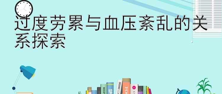 过度劳累与血压紊乱的关系探索