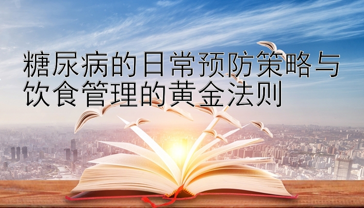 糖尿病的日常预防策略与饮食管理的黄金法则