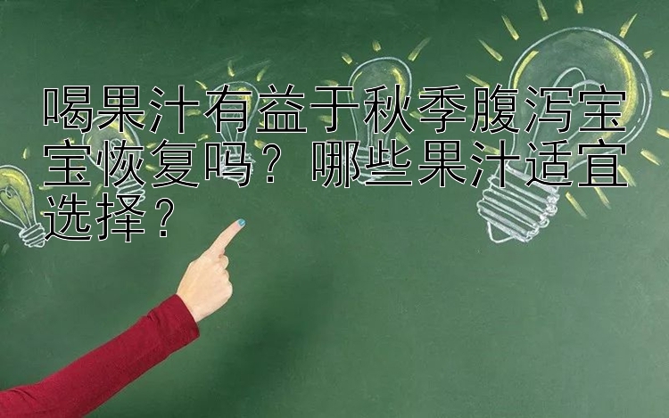 喝果汁有益于秋季腹泻宝宝恢复吗？哪些果汁适宜选择？