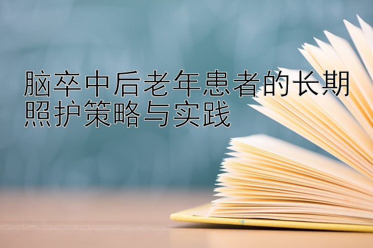 脑卒中后老年患者的长期照护策略与实践