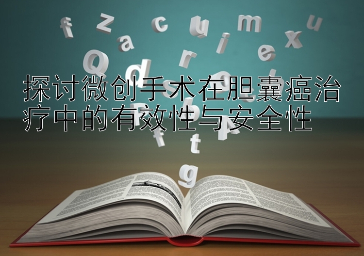 探讨微创手术在胆囊癌治疗中的有效性与安全性