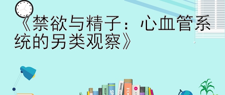 《禁欲与精子：心血管系统的另类观察》