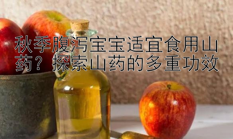 秋季腹泻宝宝适宜食用山药？探索山药的多重功效