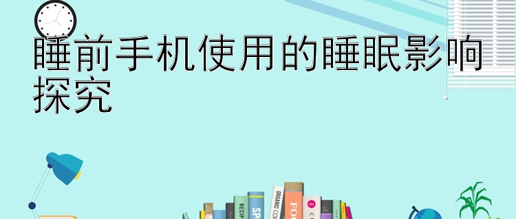 睡前手机使用的睡眠影响探究