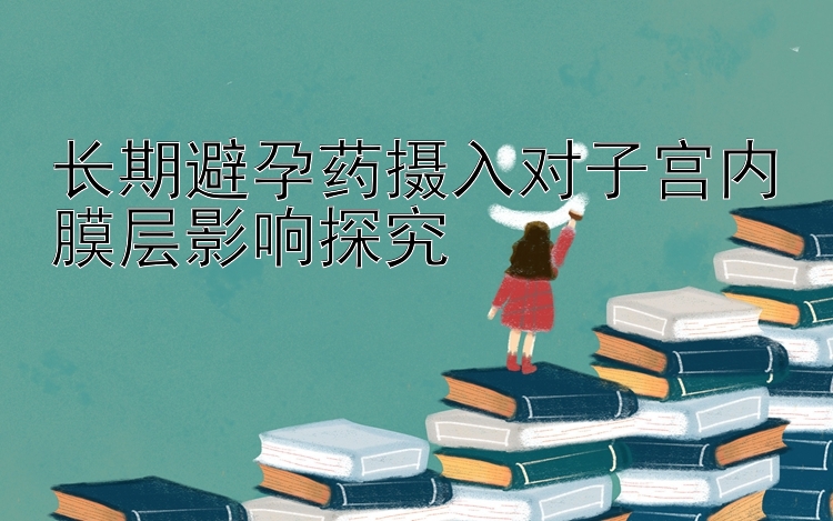 长期避孕药摄入对子宫内膜层影响探究