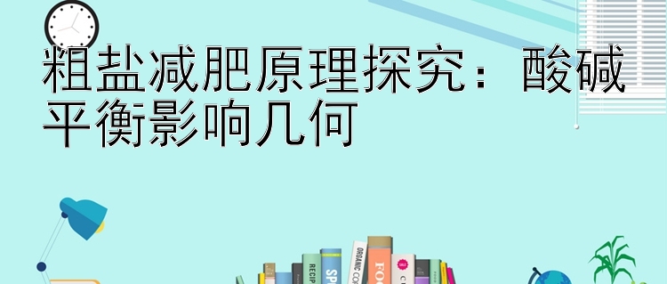 粗盐减肥原理探究：酸碱平衡影响几何