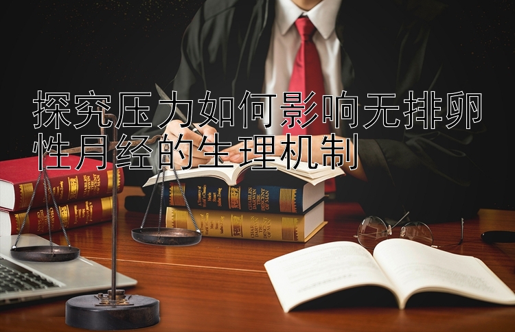 探究压力如何影响无排卵性月经的生理机制