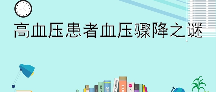 高血压患者血压骤降之谜