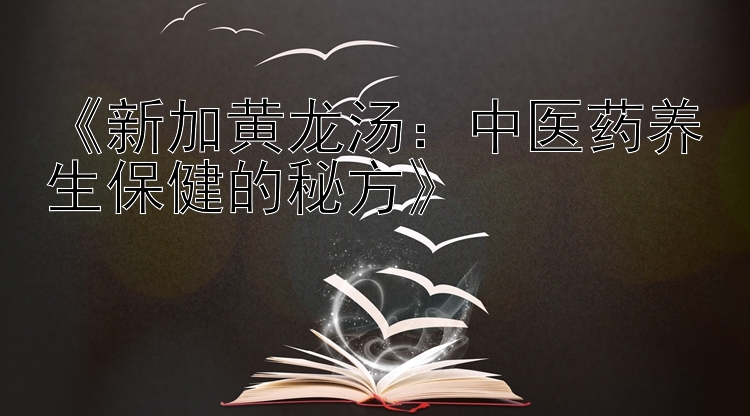 《新加黄龙汤：中医药养生保健的秘方》