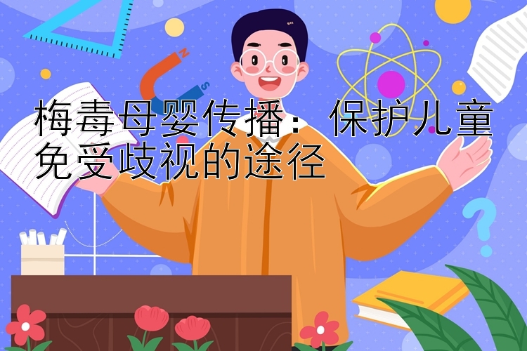 梅毒母婴传播：保护儿童免受歧视的途径