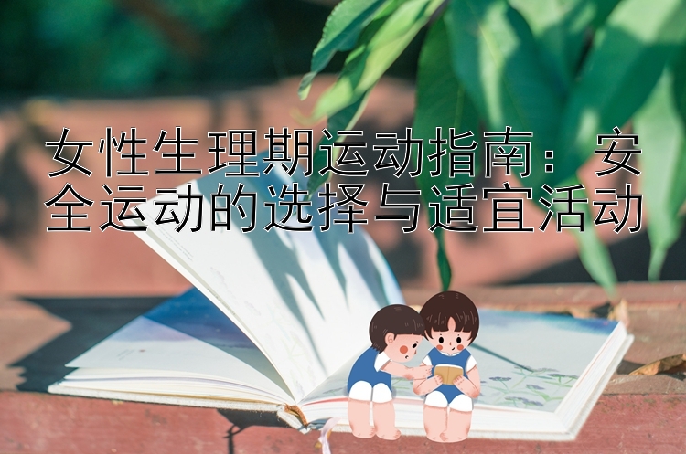 女性生理期运动指南：安全运动的选择与适宜活动