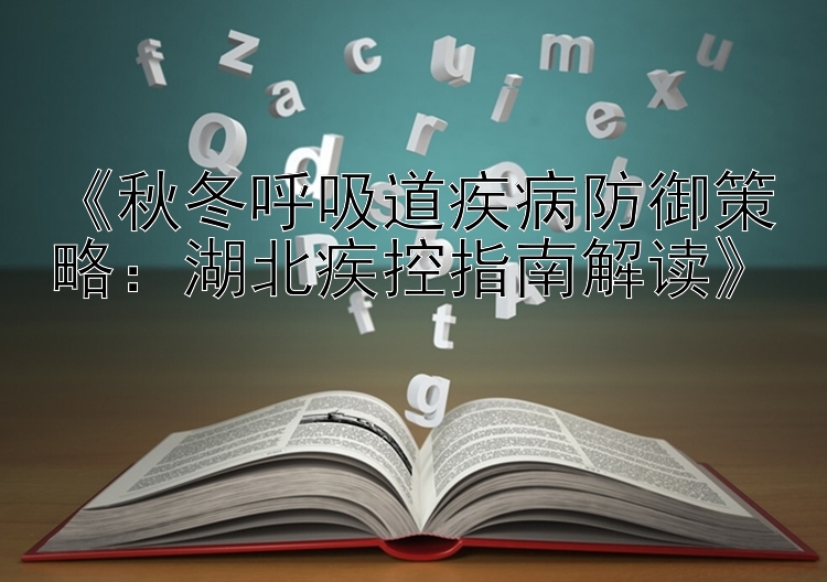 《秋冬呼吸道疾病防御策略：湖北疾控指南解读》