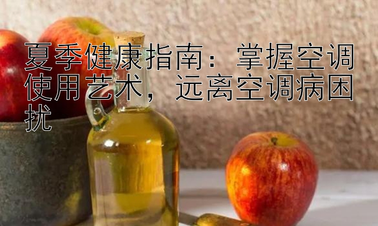 夏季健康指南：掌握空调使用艺术，远离空调病困扰