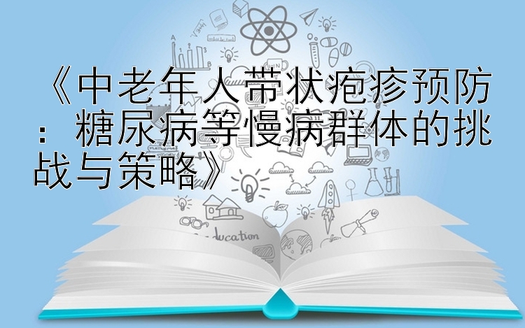 《中老年人带状疱疹预防：糖尿病等慢病群体的挑战与策略》