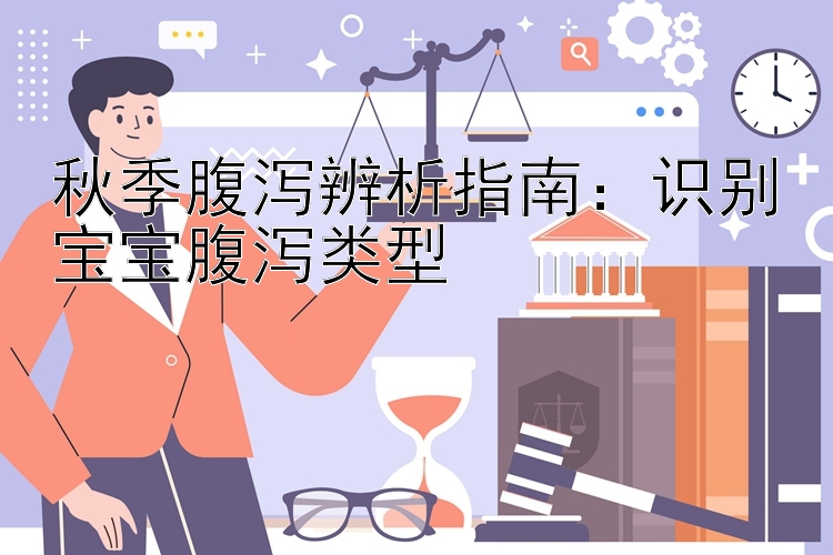 秋季腹泻辨析指南：识别宝宝腹泻类型