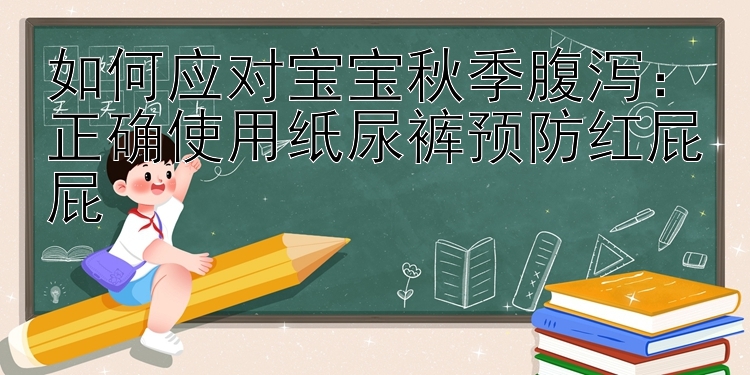 如何应对宝宝秋季腹泻：正确使用纸尿裤预防红屁屁