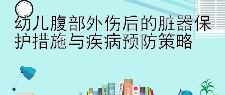 幼儿腹部外伤后的脏器保护措施与疾病预防策略