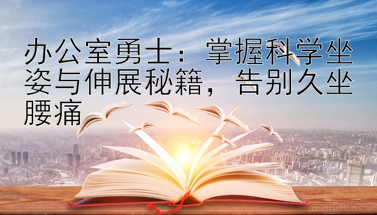 办公室勇士：掌握科学坐姿与伸展秘籍，告别久坐腰痛