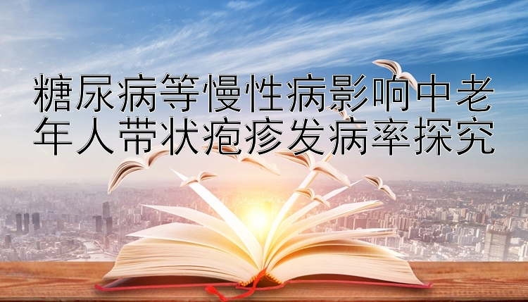 糖尿病等慢性病影响中老年人带状疱疹发病率探究