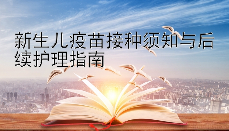 新生儿疫苗接种须知与后续护理指南