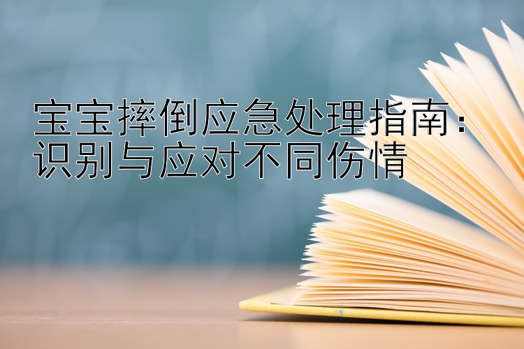 宝宝摔倒应急处理指南：识别与应对不同伤情