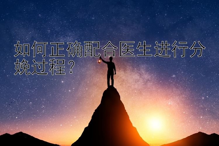 如何正确配合医生进行分娩过程？