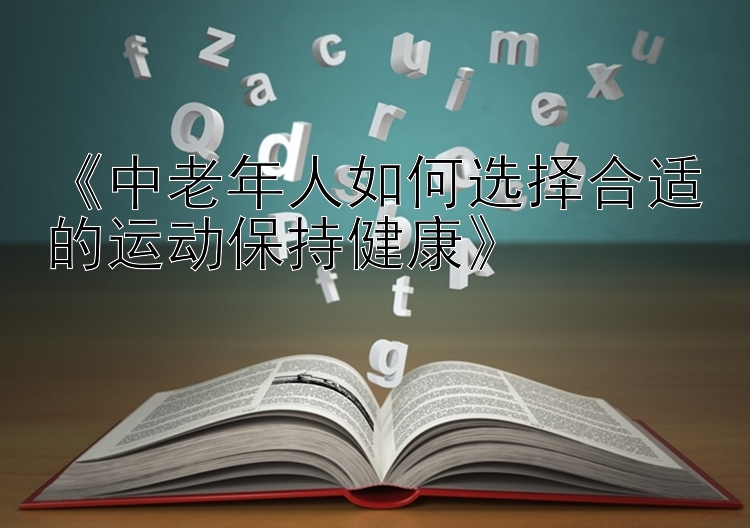 《中老年人如何选择合适的运动保持健康》