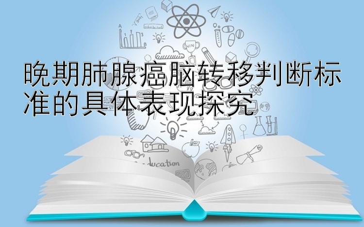 晚期肺腺癌脑转移判断标准的具体表现探究