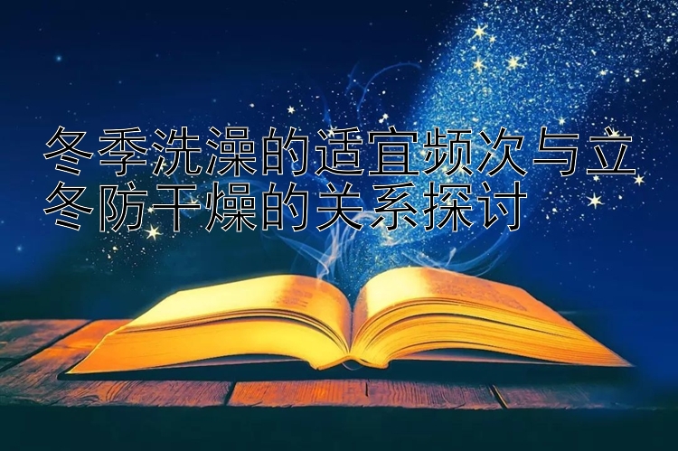 冬季洗澡的适宜频次与立冬防干燥的关系探讨