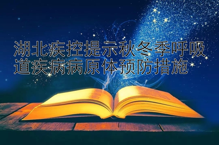 湖北疾控提示秋冬季呼吸道疾病病原体预防措施