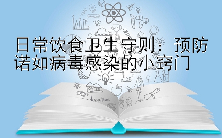 日常饮食卫生守则：预防诺如病毒感染的小窍门