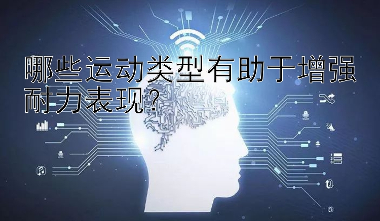 哪些运动类型有助于增强耐力表现？