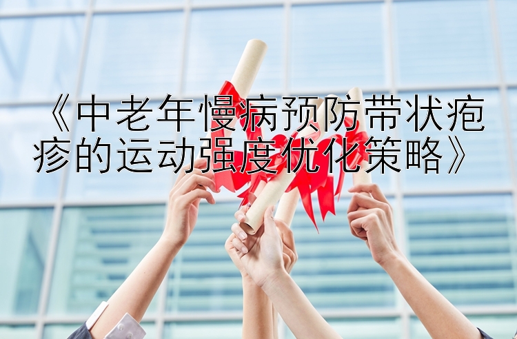 《中老年慢病预防带状疱疹的运动强度优化策略》