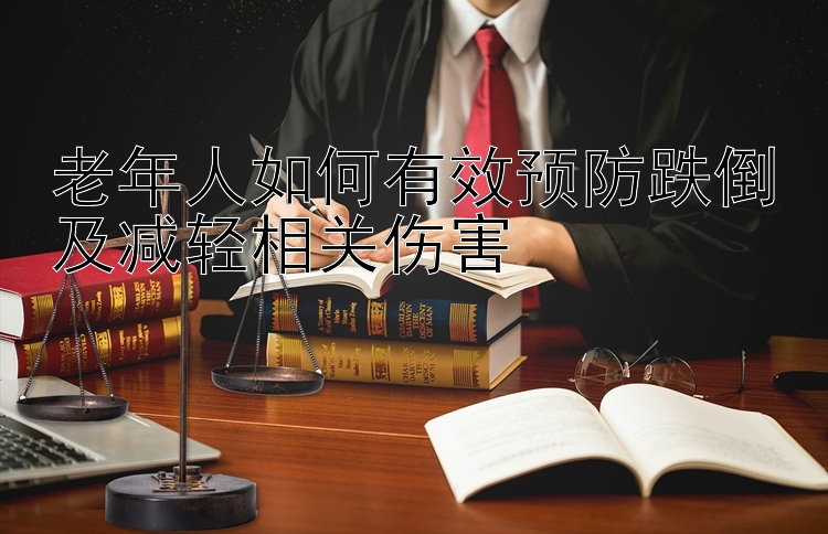 老年人如何有效预防跌倒及减轻相关伤害