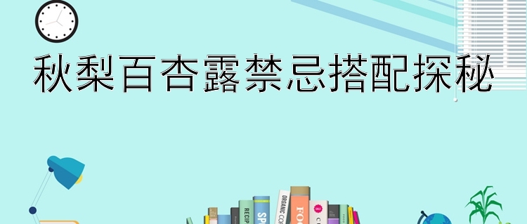 秋梨百杏露禁忌搭配探秘